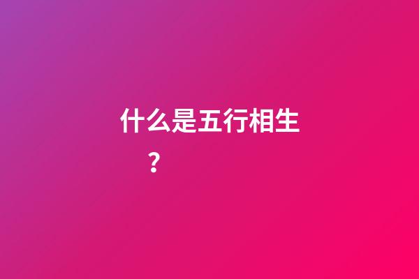 什么是五行相生？
